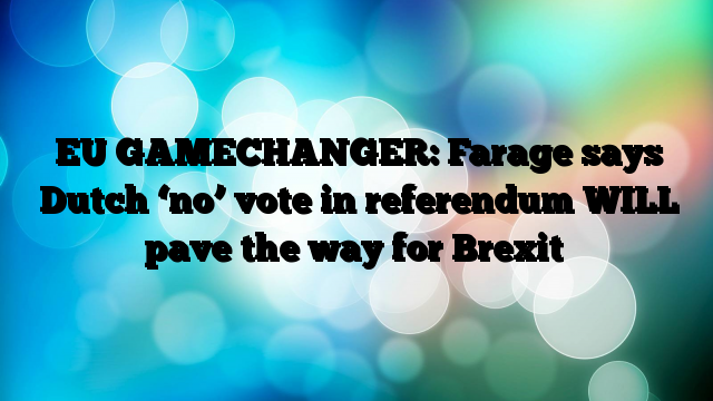 EU-GAMECHANGER-Farage-says-Dutch-no-vote-in-referendum-WILL-pave-the-way-for-Brexit.png